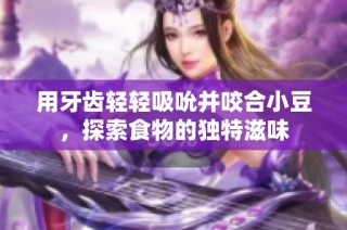 用牙齿轻轻吸吮并咬合小豆，探索食物的独特滋味
