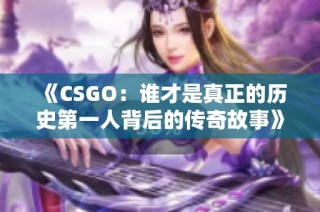 《CSGO：谁才是真正的历史第一人背后的传奇故事》