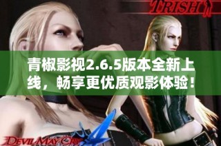 青椒影视2.6.5版本全新上线，畅享更优质观影体验！