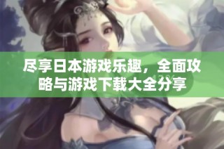 尽享日本游戏乐趣，全面攻略与游戏下载大全分享