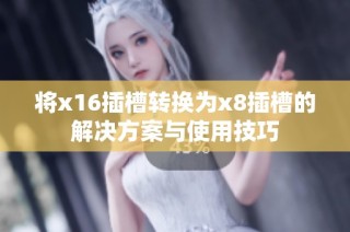 将x16插槽转换为x8插槽的解决方案与使用技巧