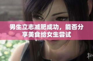 男生立志减肥成功，能否分享美食给女生尝试