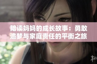 陪读妈妈的成长故事：勇敢追梦与家庭责任的平衡之旅