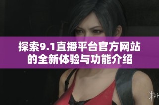 探索9.1直播平台官方网站的全新体验与功能介绍