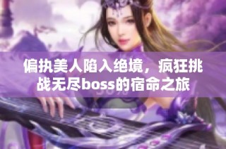 偏执美人陷入绝境，疯狂挑战无尽boss的宿命之旅