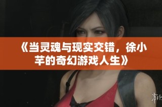 《当灵魂与现实交错，徐小芊的奇幻游戏人生》