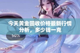 今天黄金回收价格最新行情分析，多少钱一克
