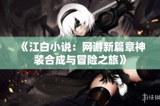 《江白小说：网游新篇章神装合成与冒险之旅》