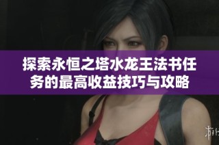探索永恒之塔水龙王法书任务的最高收益技巧与攻略