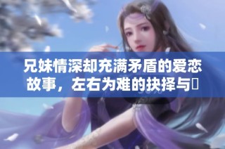 兄妹情深却充满矛盾的爱恋故事，左右为难的抉择与掙扎