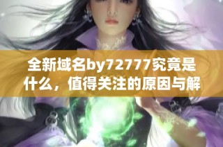 全新域名by72777究竟是什么，值得关注的原因与解读