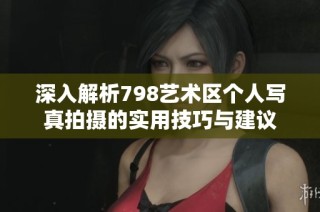 深入解析798艺术区个人写真拍摄的实用技巧与建议