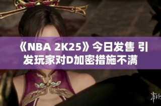 《NBA 2K25》今日发售 引发玩家对D加密措施不满
