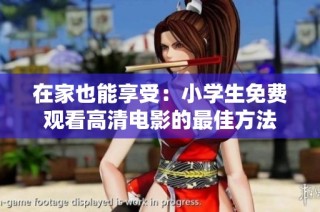 在家也能享受：小学生免费观看高清电影的最佳方法