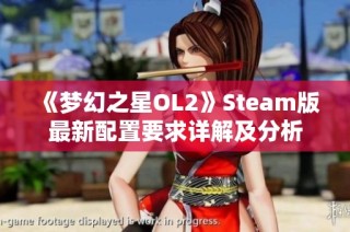 《梦幻之星OL2》Steam版最新配置要求详解及分析