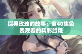 探寻玫瑰的故事：全40集免费观看的精彩旅程