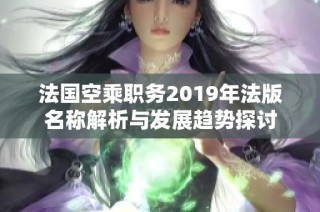 法国空乘职务2019年法版名称解析与发展趋势探讨