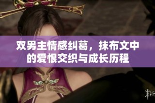 双男主情感纠葛，抹布文中的爱恨交织与成长历程