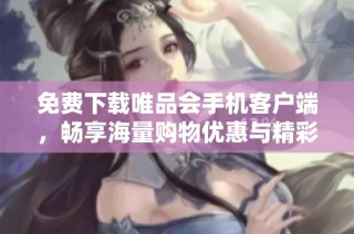 免费下载唯品会手机客户端，畅享海量购物优惠与精彩活动