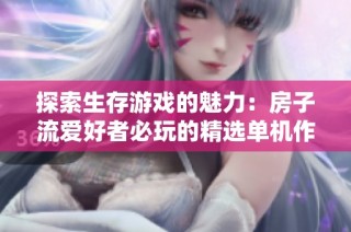 探索生存游戏的魅力：房子流爱好者必玩的精选单机作品推荐