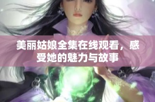 美丽姑娘全集在线观看，感受她的魅力与故事