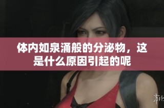 体内如泉涌般的分泌物，这是什么原因引起的呢