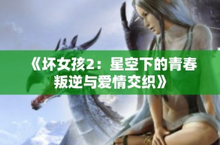 《坏女孩2：星空下的青春叛逆与爱情交织》