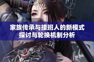 家族传承与接班人的新模式探讨与轮换机制分析