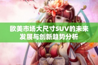 欧美市场大尺寸SUV的未来发展与创新趋势分析