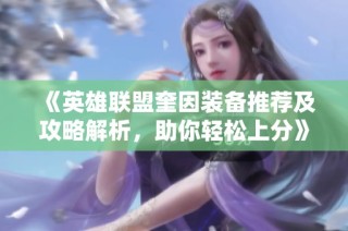 《英雄联盟奎因装备推荐及攻略解析，助你轻松上分》