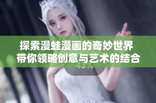 探索漫蛙漫画的奇妙世界 带你领略创意与艺术的结合