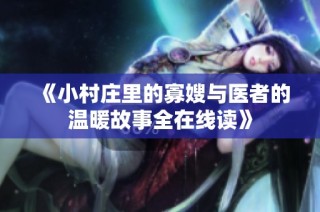 《小村庄里的寡嫂与医者的温暖故事全在线读》