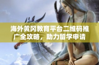 海外黄冈教育平台二维码推广全攻略，助力留学申请