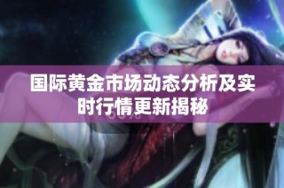 国际黄金市场动态分析及实时行情更新揭秘