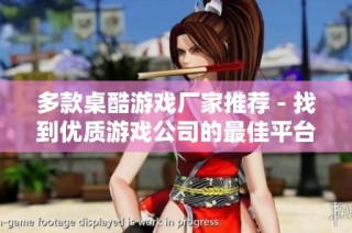 多款桌酷游戏厂家推荐 - 找到优质游戏公司的最佳平台