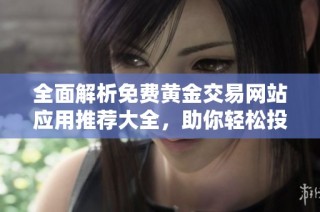 全面解析免费黄金交易网站应用推荐大全，助你轻松投资黄金