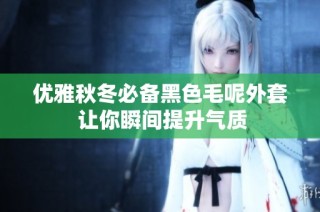 优雅秋冬必备黑色毛呢外套 让你瞬间提升气质
