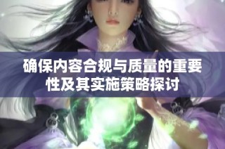 确保内容合规与质量的重要性及其实施策略探讨