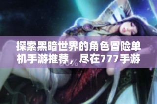 探索黑暗世界的角色冒险单机手游推荐，尽在777手游网