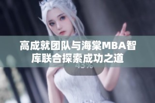高成就团队与海棠MBA智库联合探索成功之道