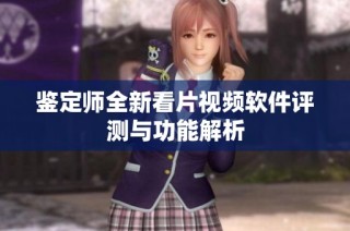 鉴定师全新看片视频软件评测与功能解析