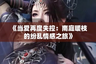 《当爱再度失控：南庭暖枝的纷乱情感之旅》