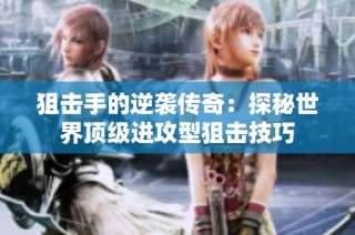 狙击手的逆袭传奇：探秘世界顶级进攻型狙击技巧