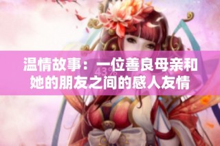 温情故事：一位善良母亲和她的朋友之间的感人友情