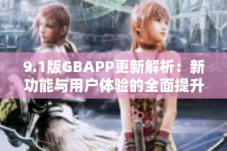 9.1版GBAPP更新解析：新功能与用户体验的全面提升