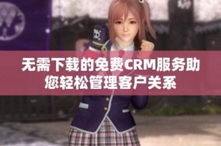 无需下载的免费CRM服务助您轻松管理客户关系