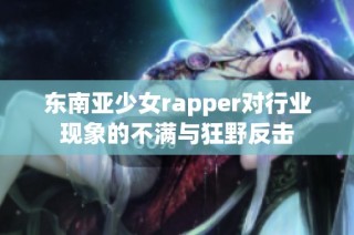 东南亚少女rapper对行业现象的不满与狂野反击