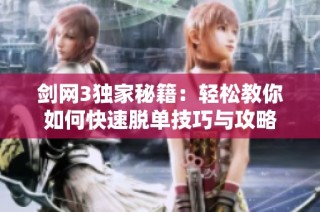 剑网3独家秘籍：轻松教你如何快速脱单技巧与攻略