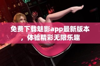 免费下载魅影app最新版本，体验精彩无限乐趣