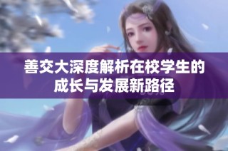 善交大深度解析在校学生的成长与发展新路径